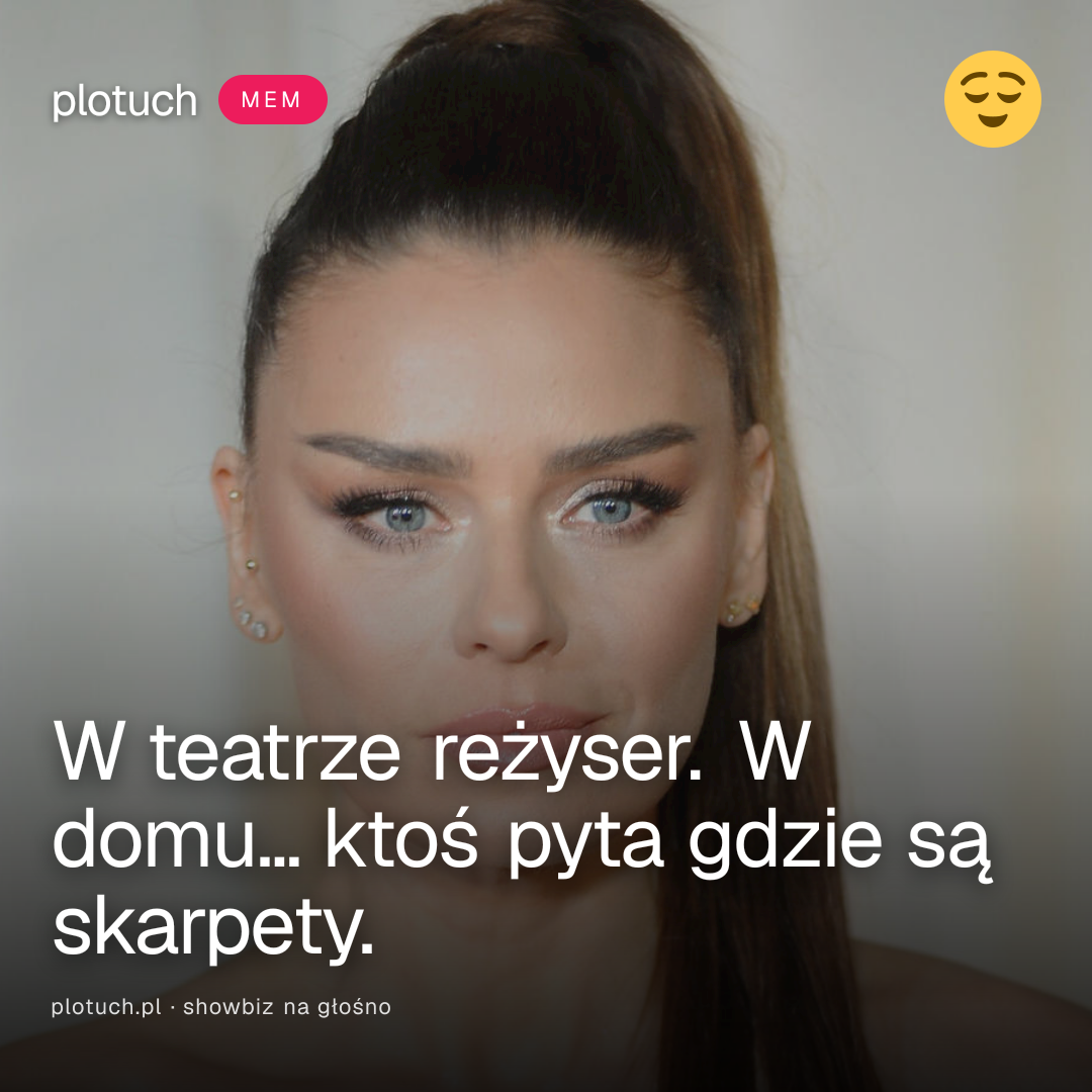 W teatrze reżyser. W domu... ktoś pyta gdzie są skarpety.