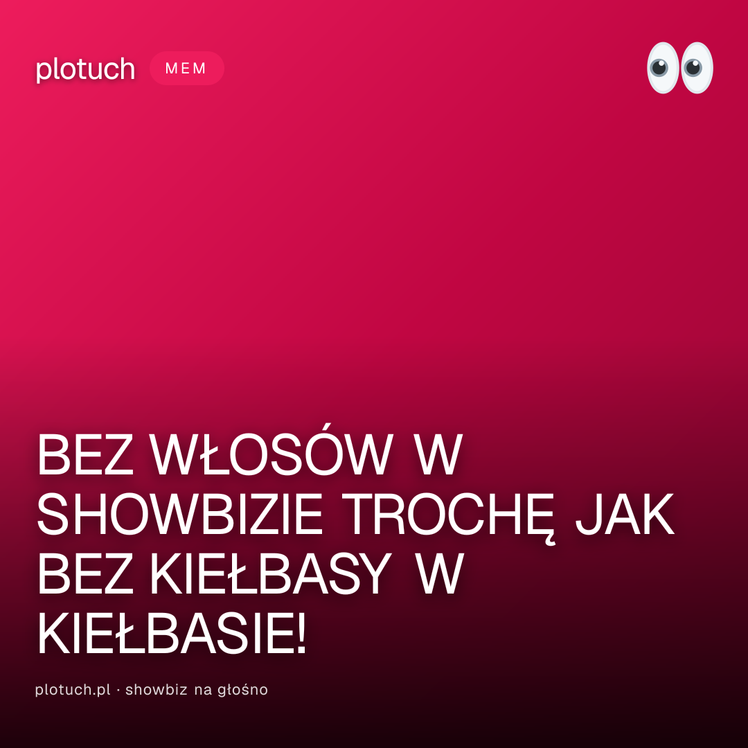 BEZ WŁOSÓW W SHOWBIZIE TROCHĘ JAK BEZ KIEŁBASY W KIEŁBASIE!