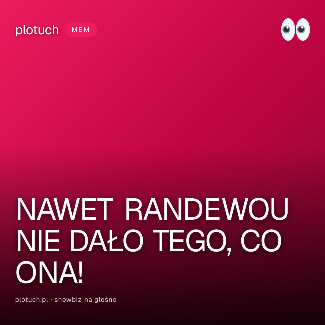 NAWET RANDEWOU NIE DAŁO TEGO, CO ONA!