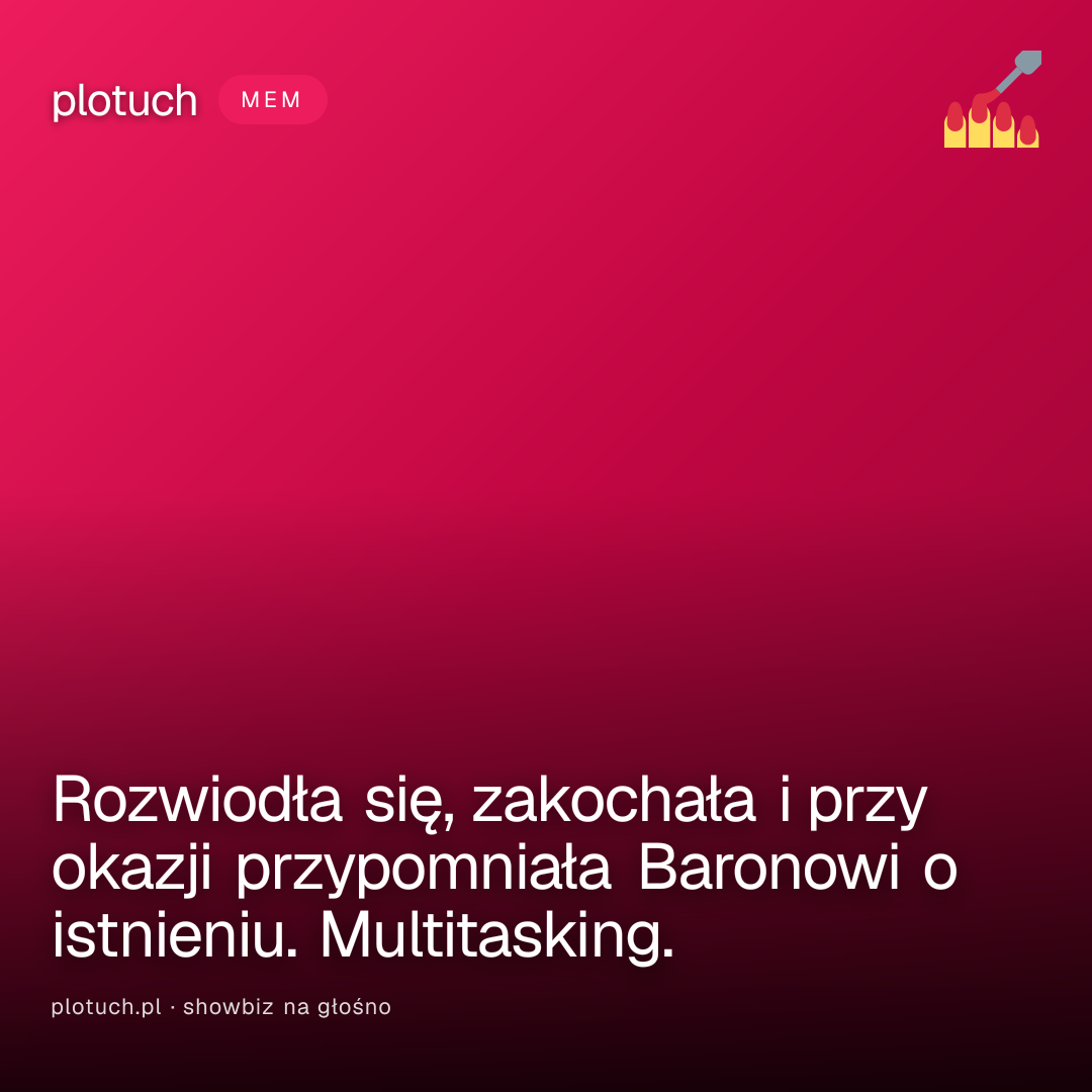 Rozwiodła się, zakochała i przy okazji przypomniała Baronowi o istnieniu. Multitasking.
