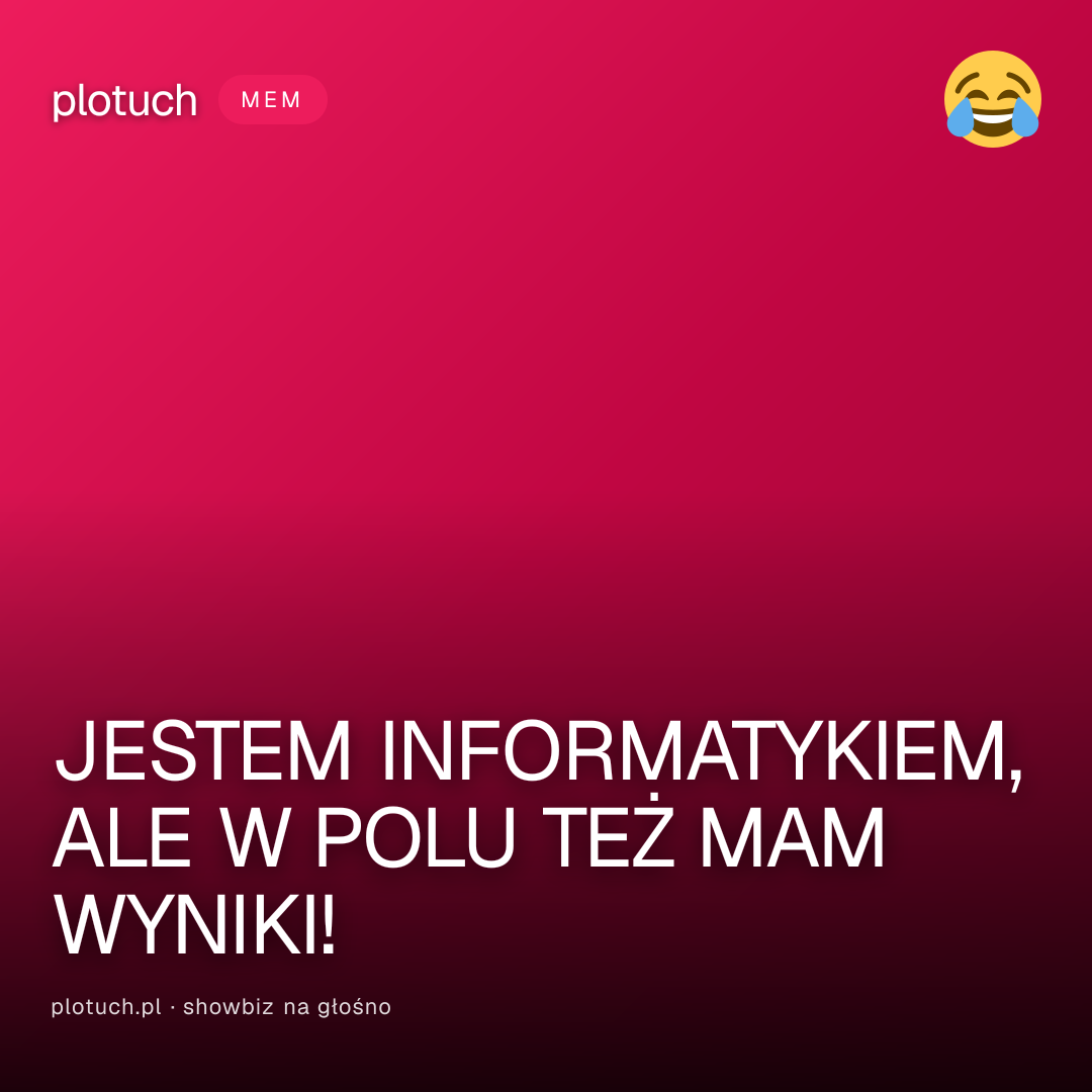 JESTEM INFORMATYKIEM, ALE W POLU TEŻ MAM WYNIKI!