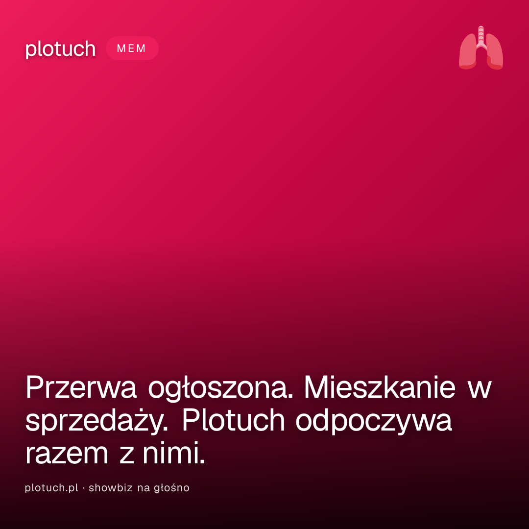 Przerwa ogłoszona. Mieszkanie w sprzedaży. Plotuch odpoczywa razem z nimi.