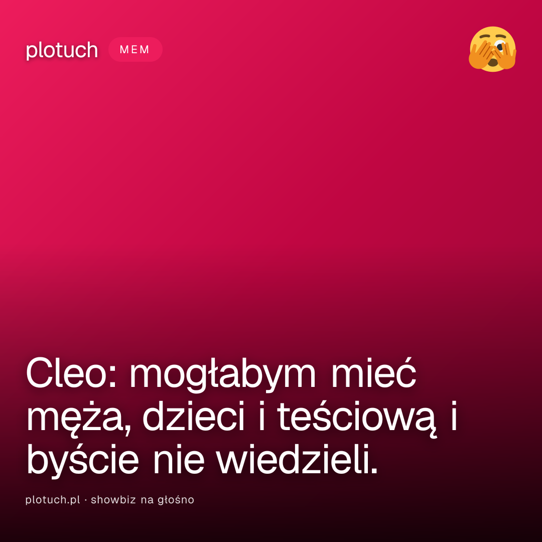 Cleo: mogłabym mieć męża, dzieci i teściową i byście nie wiedzieli.