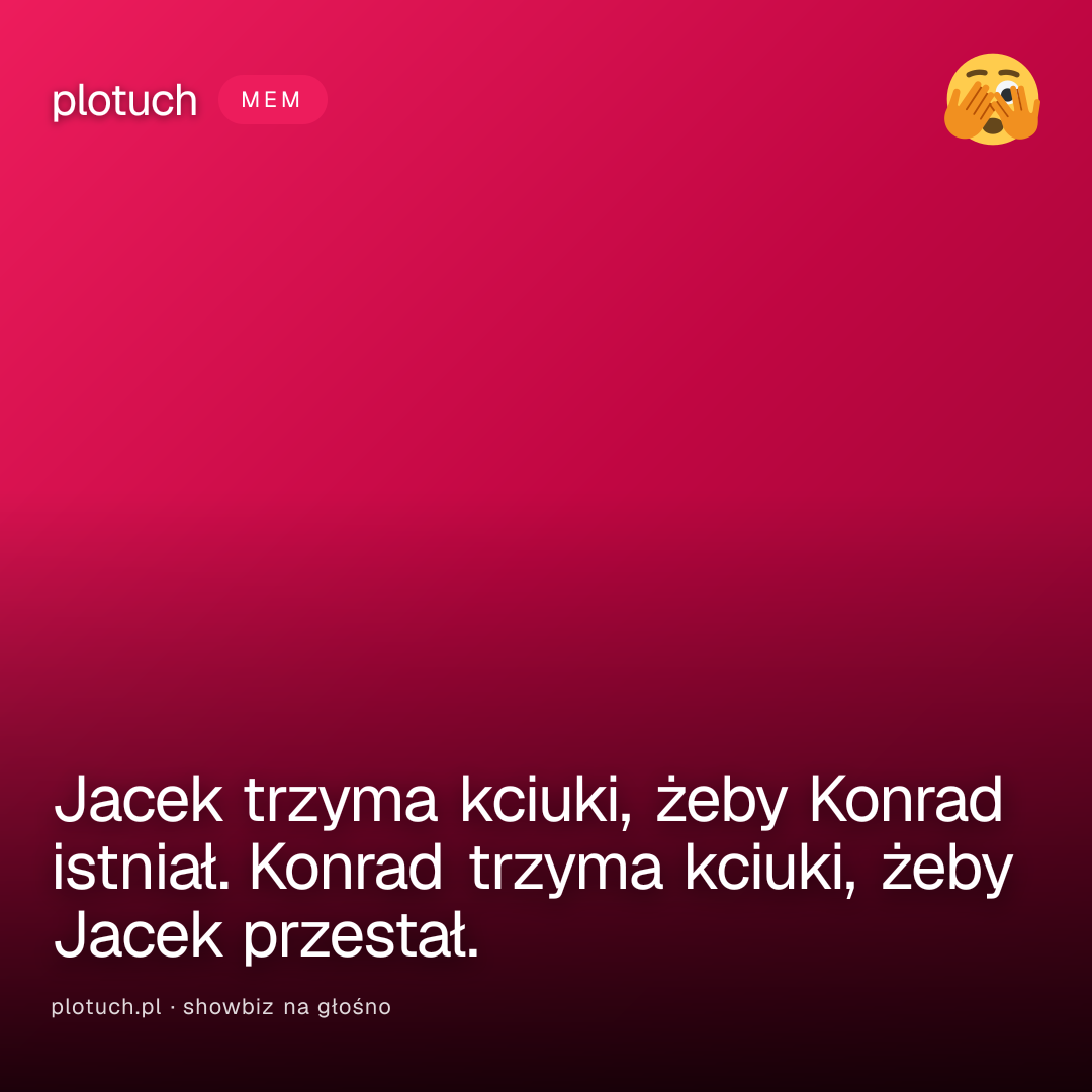 Jacek trzyma kciuki, żeby Konrad istniał. Konrad trzyma kciuki, żeby Jacek przestał.