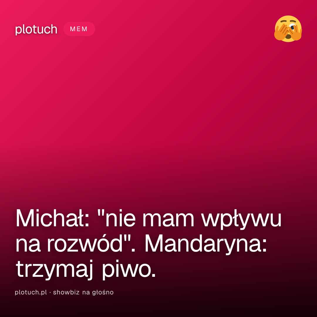 Michał: "nie mam wpływu na rozwód". Mandaryna: trzymaj piwo.