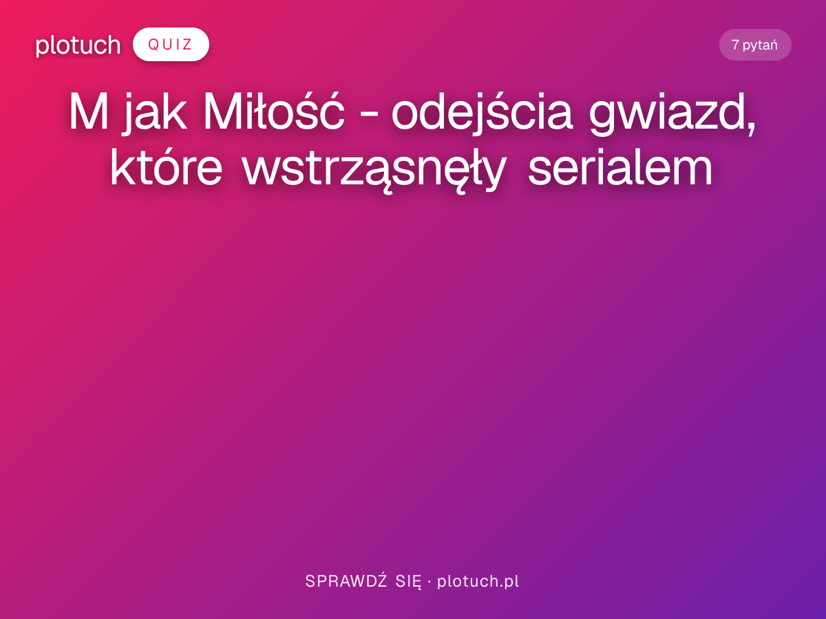 Quiz: M jak Miłość - odejścia gwiazd, które wstrząsnęły serialem