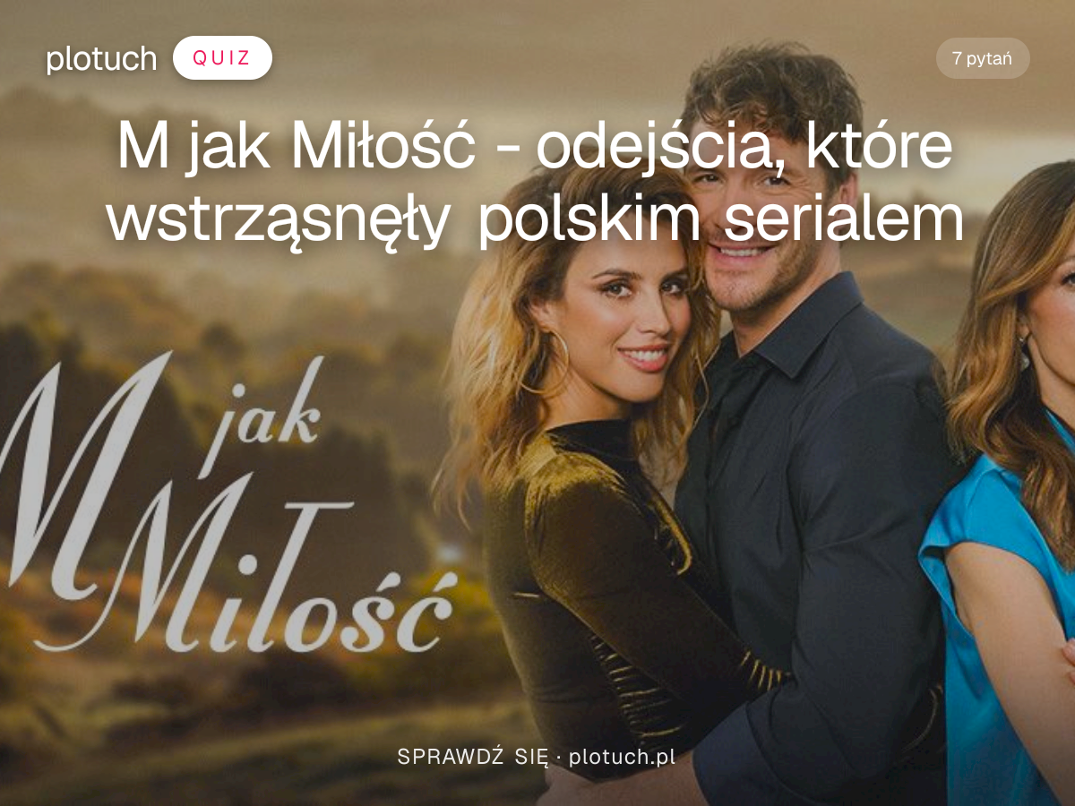 Quiz: M jak Miłość - odejścia, które wstrząsnęły polskim serialem