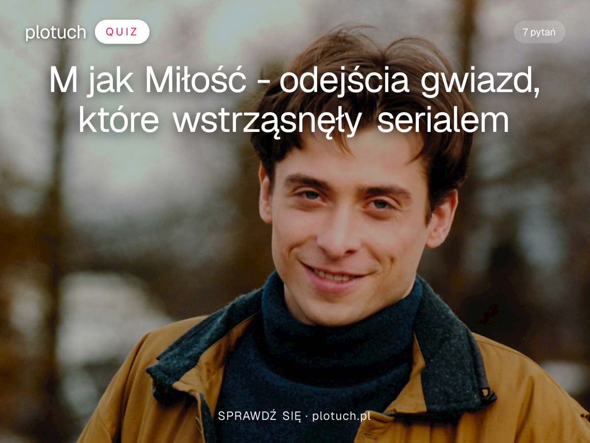 Quiz: M jak Miłość - odejścia gwiazd, które wstrząsnęły serialem