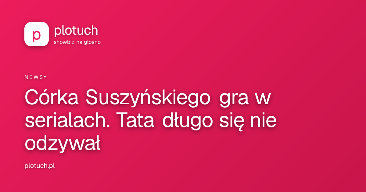 Córka Suszyńskiego gra w serialach. Tata długo się nie odzywał