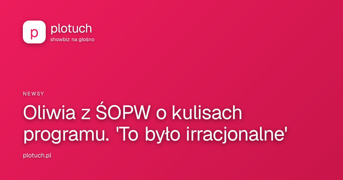 Oliwia z ŚOPW o kulisach programu. 'To było irracjonalne'