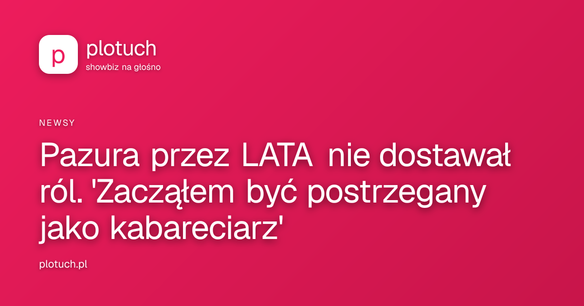 Pazura przez LATA nie dostawał ról. 'Zacząłem być postrzegany jako kabareciarz'