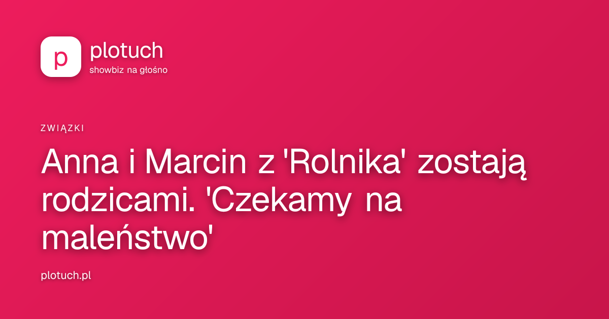 Anna i Marcin z 'Rolnika' zostają rodzicami. 'Czekamy na maleństwo'