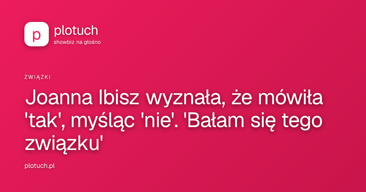 Joanna Ibisz wyznała, że mówiła 'tak', myśląc 'nie'. 'Bałam się tego związku'